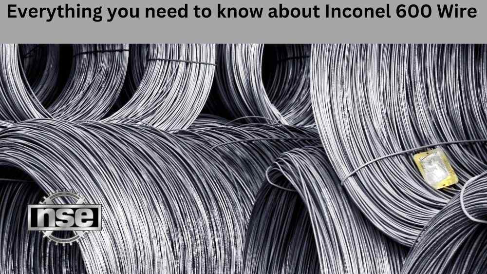 Everything you need to know about Inconel 600 Wire